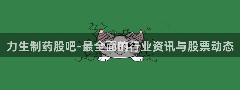 ag九游会老哥俱乐部：力生制药股吧-最全面的行业资讯与股票动态