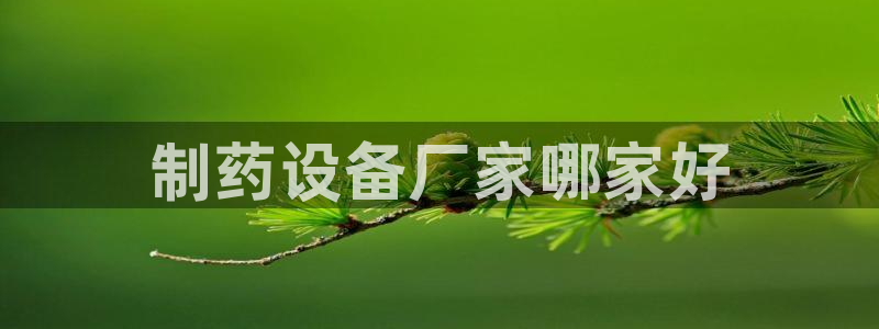 九游会老哥：制药设备厂家哪家好