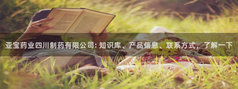 九游老哥俱乐部官网登录：亚宝药业四川制药有限公司: 知识库、产品信息、联系方式，了解一下