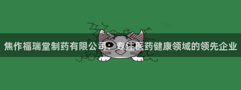 九游会老哥俱乐部官网：焦作福瑞堂制药有限公司：专注医药健康领域的领先企业
