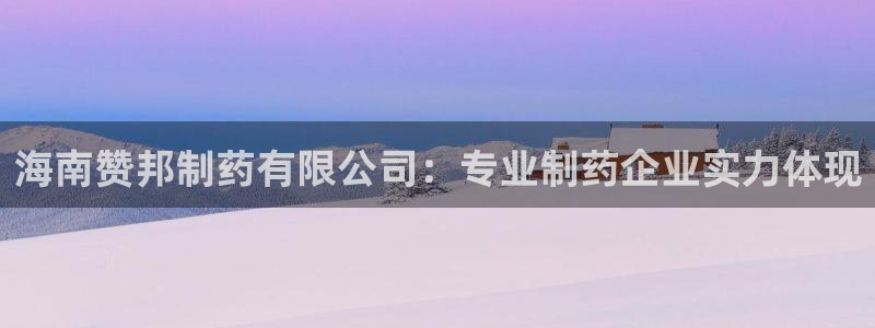 9游会老哥俱乐部：海南赞邦制药有限公司：专业制药企业实力体现