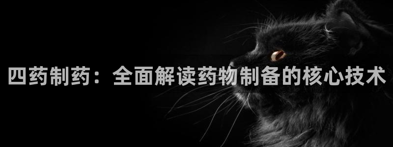 九游会老哥必备的交流社区：四药制药：全面解读药物制备的核心技术