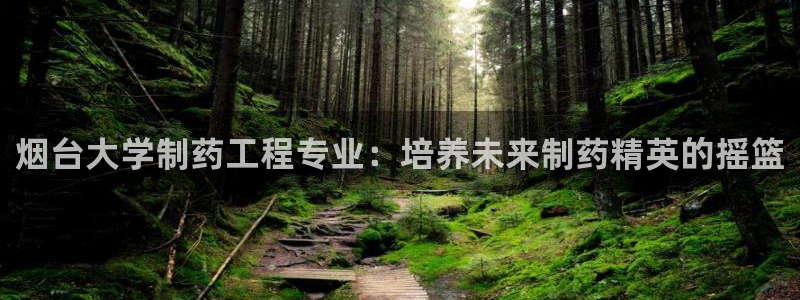 九游会老哥俱乐部社区论坛：烟台大学制药工程专业：培养未来制药精英的摇篮