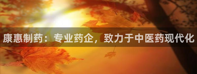 九游老哥俱乐部官网登录网址：康惠制药：专业药企，致力于中医药现代化