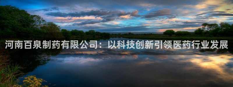 九游会老哥俱乐部官网首页论坛：河南百泉制药有限公司：以科技创新引领医药行业发展