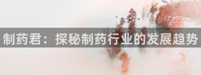 九游会老哥俱乐部：制药君：探秘制药行业的发展趋势
