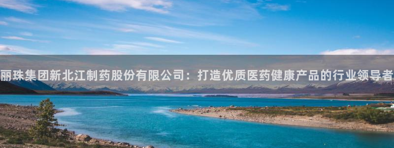 九游老哥俱乐部官网登录：丽珠集团新北江制药股份有限公司：打造优质医药健康产品的行业领导者