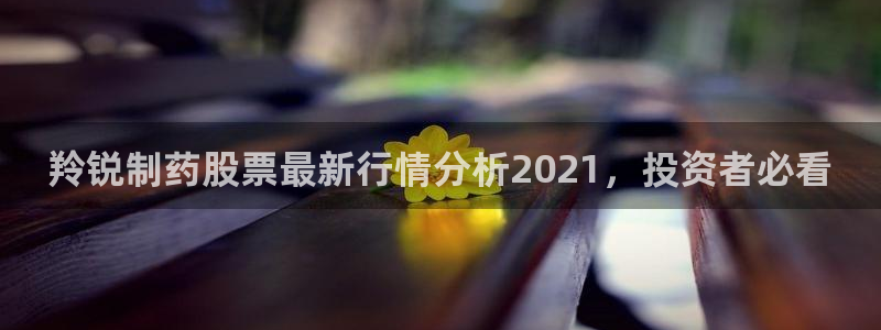 九游老哥俱乐部官网登录网址：羚锐制药股票最新行情分析2021，投资者必看