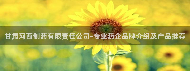 九游老哥俱乐部官网登录入口：甘肃河西制药有限责任公司-专业药企品牌介绍及产品推荐
