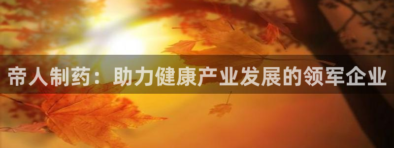 九游老哥俱乐部官网登录入口：帝人制药：助力健康产业发展的领军企业