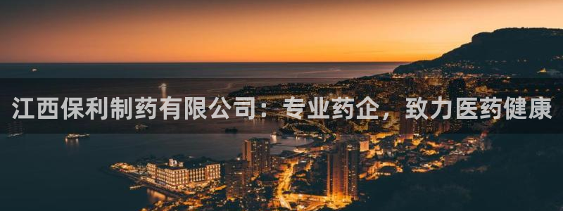 老哥俱乐部是干什么的：江西保利制药有限公司：专业药企，致力医药健康