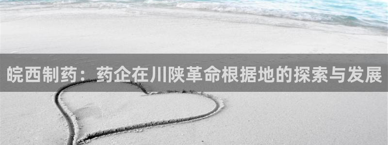 九游会老哥俱乐部官网首页：皖西制药：药企在川陕革命根据地的探索与发展