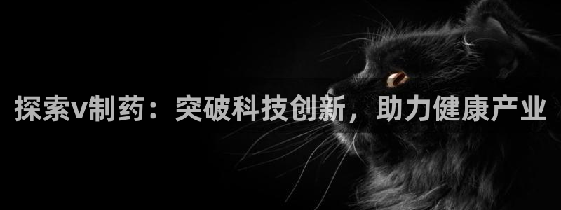 9游会老哥：探索v制药：突破科技创新，助力健康产业