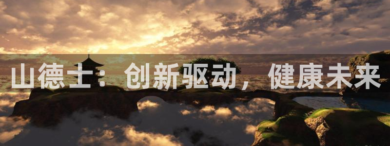 九游会老哥俱乐部论坛版：山德士：创新驱动，健康未来