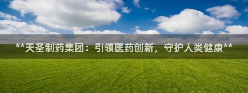九游会老哥俱乐部：**天圣制药集团：引领医药创新，守护人类健康**