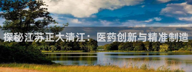 usdt九游会老哥俱乐部：探秘江苏正大清江：医药创新与精准制造