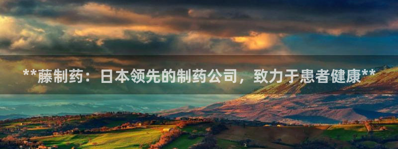 九游会老哥俱乐部交流社区：**藤制药：日本领先的制药公司，致力于患者健康**