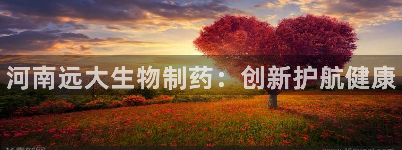 九游老哥俱乐部官网登录入口：河南远大生物制药：创新护航健康