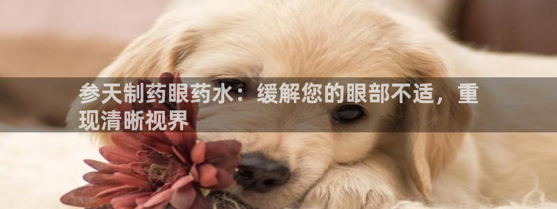 九游会老哥俱乐部论坛版：参天制药眼药水：缓解您的眼部不适，重
现清晰视界