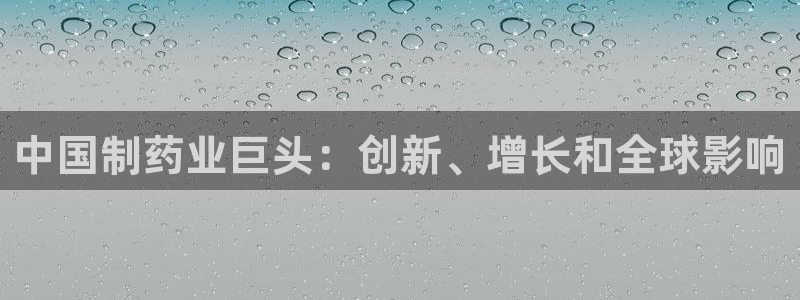 九游会老哥：中国制药业巨头：创新、增长和全球影响