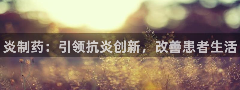 老哥吧九游会下架吗：炎制药：引领抗炎创新，改善患者生活
