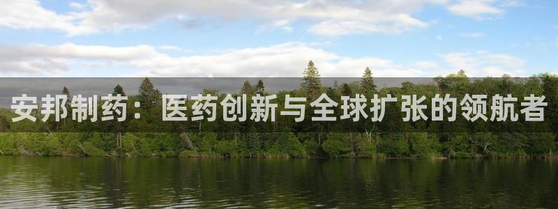 九游会老哥俱乐部官网：安邦制药：医药创新与全球扩张的领航者