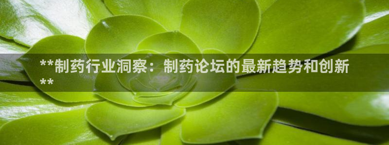 9游会老哥俱乐部：**制药行业洞察：制药论坛的最新趋势和创新
**