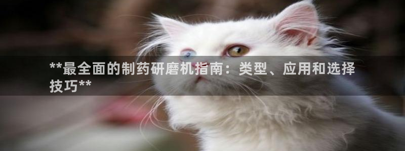九游老哥俱乐部官网登录不了：**最全面的制药研磨机指南：类型、应用和选择
技巧**