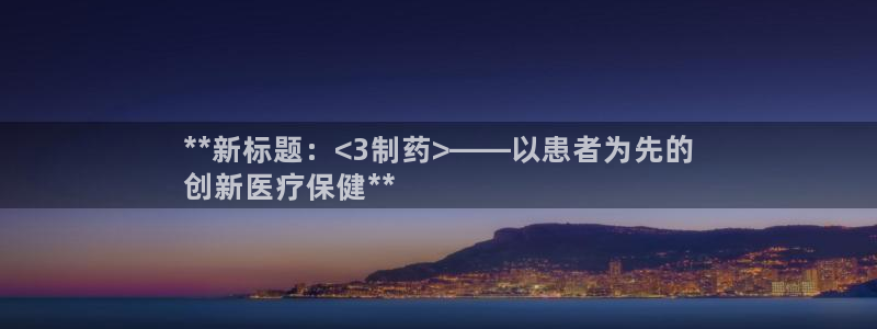 九游会老哥俱乐部官方网站：**新标题：<3制药>——以患者为先的
创新医疗保健**