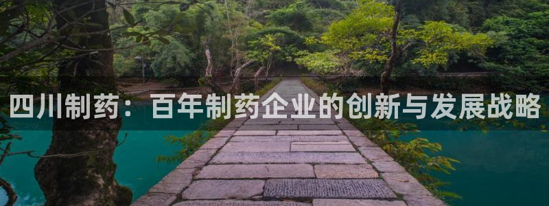 九游会老哥必备的交流社区：四川制药：百年制药企业的创新与发展战略
