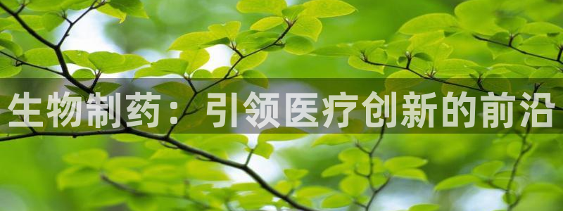 九游会老哥俱乐部官方网站：生物制药：引领医疗创新的前沿