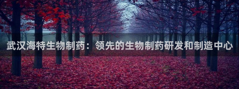 usdt九游会老哥俱乐部：武汉海特生物制药：领先的生物制药研发和制造中心