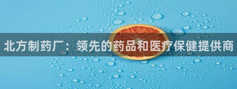 九游会老哥俱乐部官网首页：北方制药厂：领先的药品和医疗保健提供商