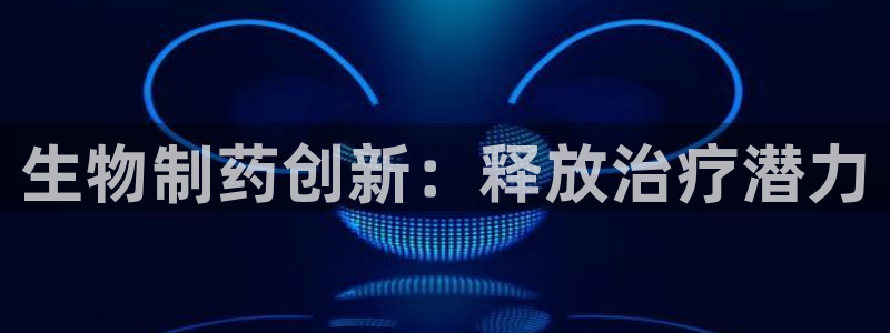 9游会老哥：生物制药创新：释放治疗潜力