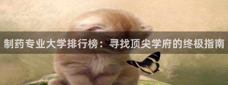 九游老哥俱乐部官网登录不了：制药专业大学排行榜：寻找顶尖学府的终极指南