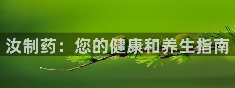九游会老哥俱乐部官方网站：汝制药：您的健康和养生指南