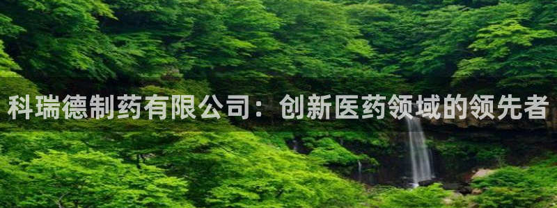 9游会老哥：科瑞德制药有限公司：创新医药领域的领先者