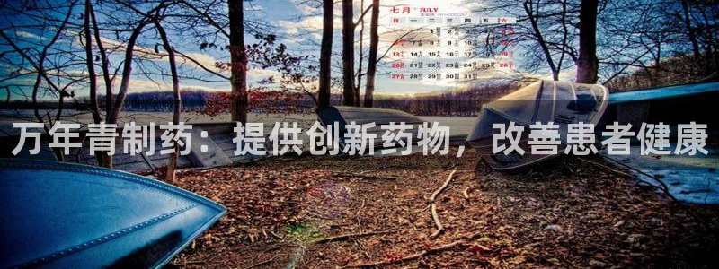 j9九游会老哥俱乐部交流区：万年青制药：提供创新药物，改善患者健康
