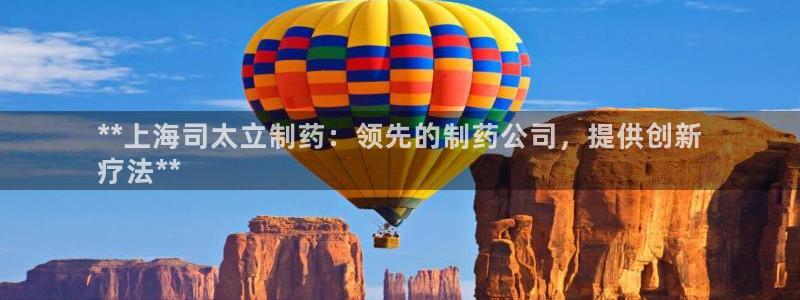 九游会老哥俱乐部官网首页论坛：**上海司太立制药：领先的制药公司，提供创新
疗法**