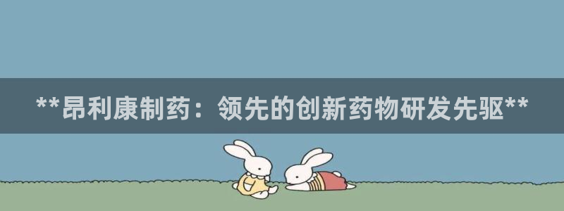 老哥俱乐部是干什么的啊：**昂利康制药：领先的创新药物研发先驱**