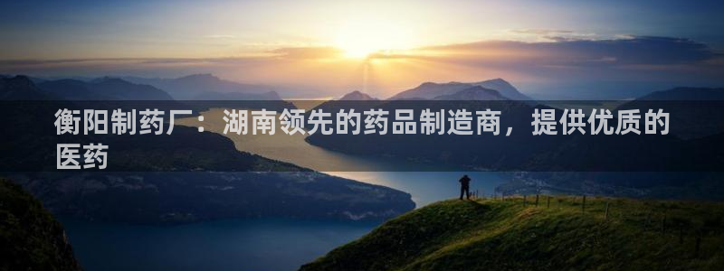 九游会老哥俱乐部官方网站：衡阳制药厂：湖南领先的药品制造商，提供优质的
医药