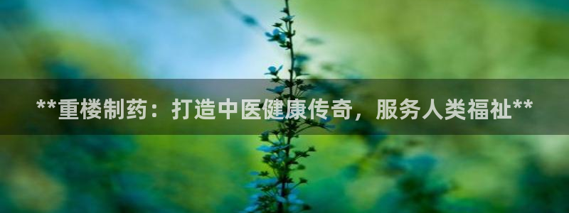 九游会老哥俱乐部官网首页论坛：**重楼制药：打造中医健康传奇，服务人类福祉**