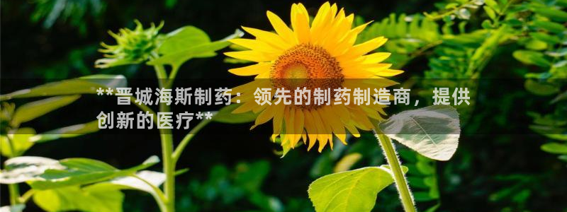 usdt九游会老哥俱乐部：**晋城海斯制药：领先的制药制造商，提供
创新的医疗**