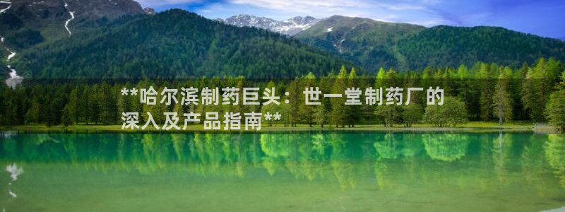 九游会老哥俱乐部社区论坛：**哈尔滨制药巨头：世一堂制药厂的
深入及产品指南**