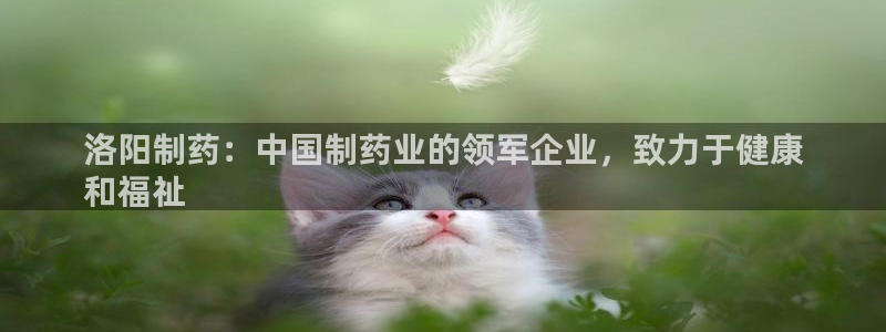 九游会老哥俱乐部必备的交流社区：洛阳制药：中国制药业的领军企业，致力于健康
和福祉