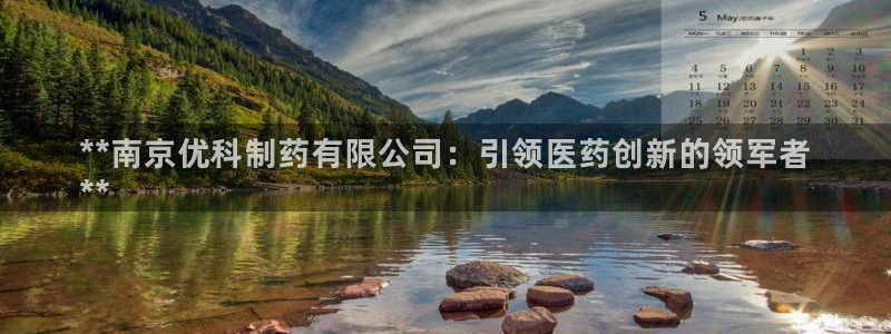 九游会老哥俱乐部官方网站：**南京优科制药有限公司：引领医药创新的领军者
**