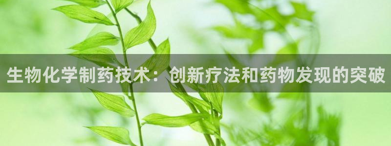 usdt九游会老哥俱乐部：生物化学制药技术：创新疗法和药物发现的突破