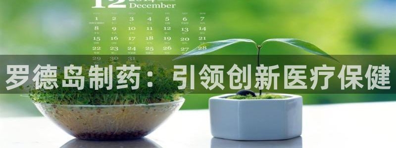 九游老哥俱乐部登录：罗德岛制药：引领创新医疗保健