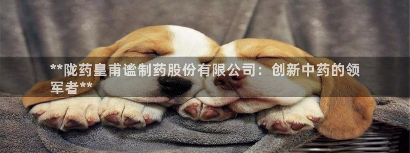 九游会老哥俱乐部官网首页：**陇药皇甫谧制药股份有限公司：创新中药的领
军者**