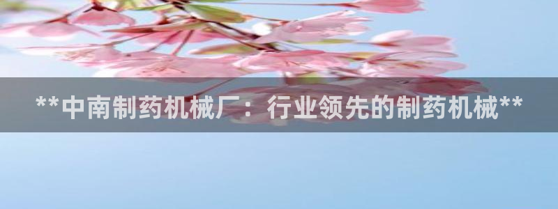 九游老哥俱乐部官网登录网址：**中南制药机械厂：行业领先的制药机械**